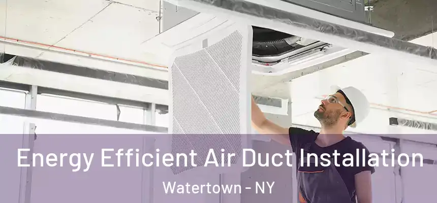 Energy Efficient Air Duct Installation Watertown - NY