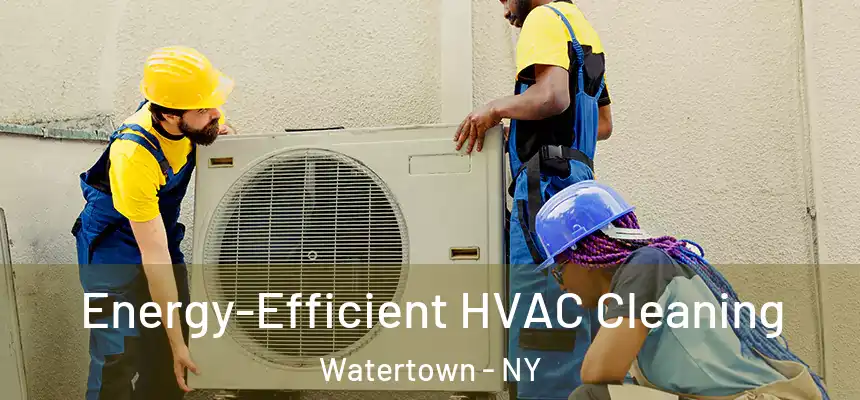 Energy-Efficient HVAC Cleaning Watertown - NY
